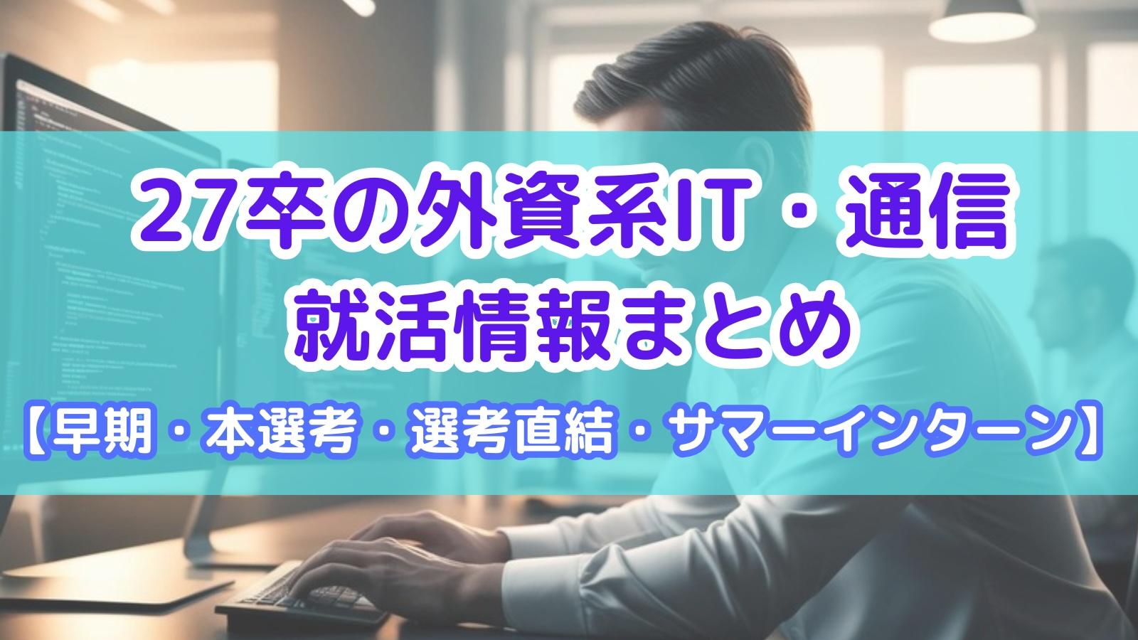 【インターン】27卒の外資系IT・通信就活情報まとめ【早期・本選考・選考直結・サマー】