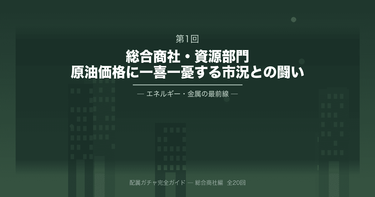 【配属ガチャ完全ガイド 第1回】総合商社・資源部門|原油価格に一喜一憂する、市況との闘い