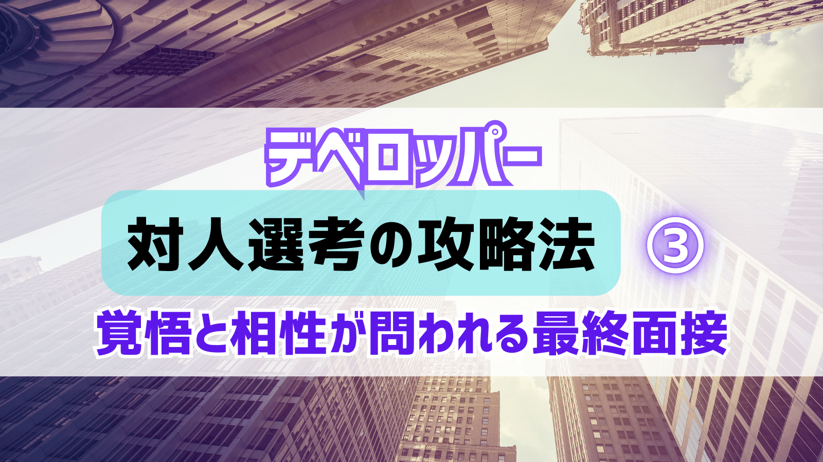 デベロッパー内定者が明かす対人選考攻略法③覚悟と相性が問われる最終面接