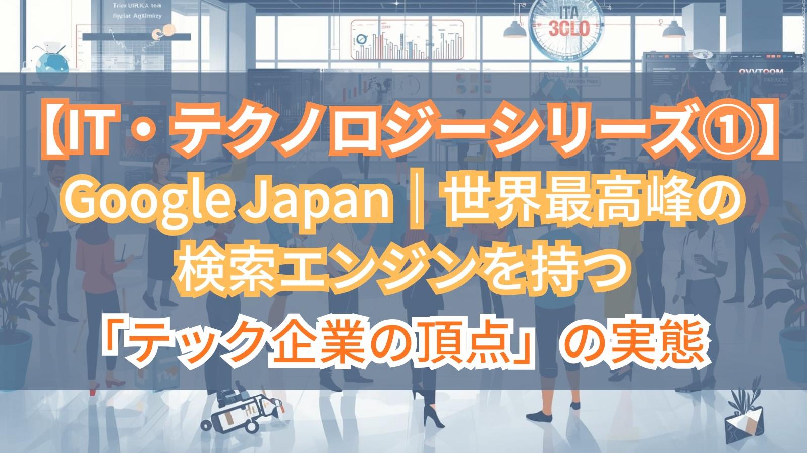 【IT・テクノロジーシリーズ①】Google Japan|世界最高峰の検索エンジンを持つ「テック企業の頂点」の実態