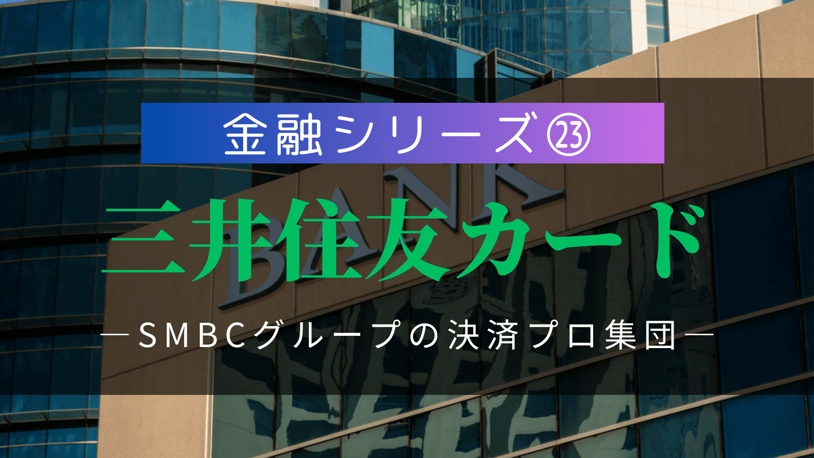 【金融シリーズ㉓】三井住友カード|SMBCグループの決済プロフェッショナル集団