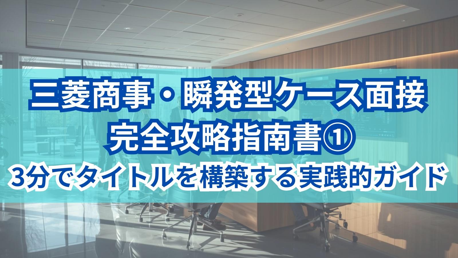 三菱商事・瞬発型ケース面接 完全攻略指南書①3分でタイトルを構築する実践的ガイド