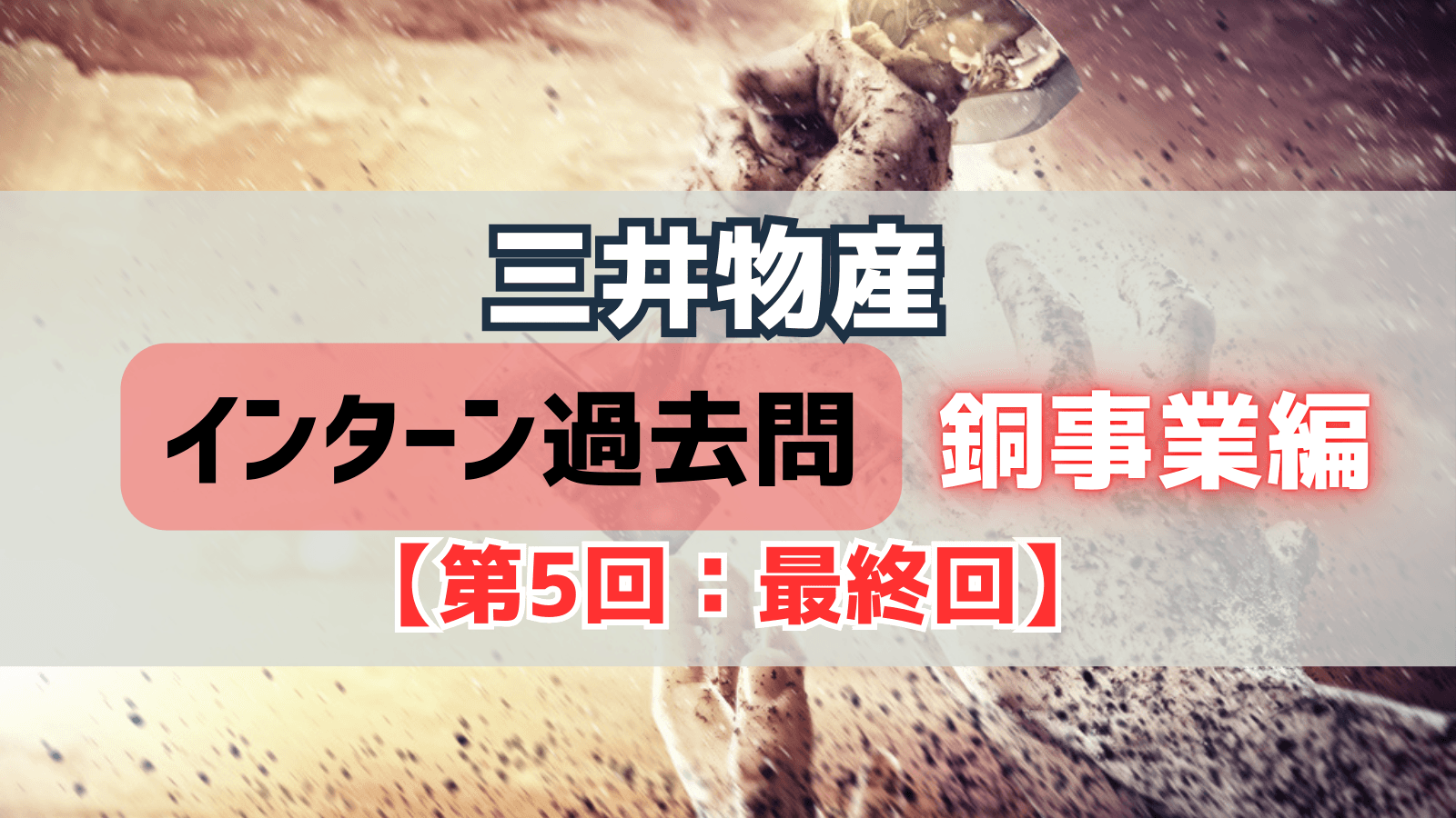 【第5回|最終回】三井物産インターン過去問対策〜銅事業編〜:リスク分析の徹底と優勝案の発想プロセス