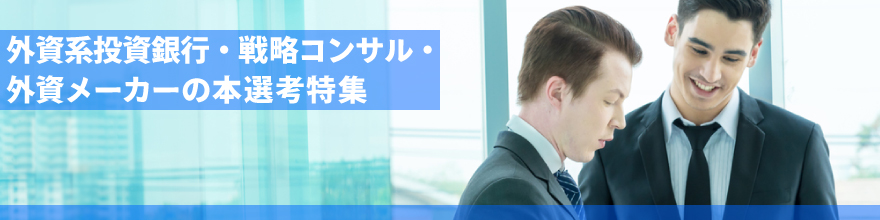 外資系投資銀行・戦略コンサル・外資メーカーの本選考特集