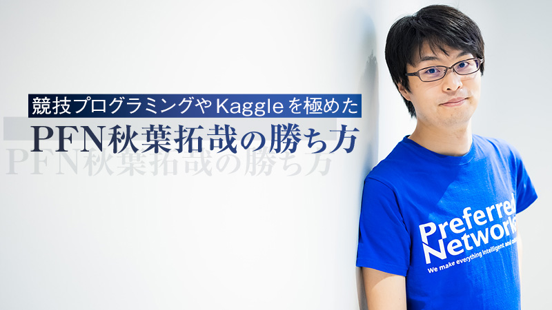 まずは一つ勝つ それ以外は負けてもいい 競技プログラミングやkaggleを極めたpfn秋葉拓哉の勝ち方